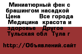 Миниатюрный фен с брашингом насадкой › Цена ­ 210 - Все города Медицина, красота и здоровье » Другое   . Тульская обл.,Тула г.